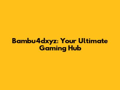 Bambu4dxyz: Your Ultimate Gaming Hub