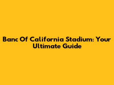 Banc Of California Stadium: Your Ultimate Guide
