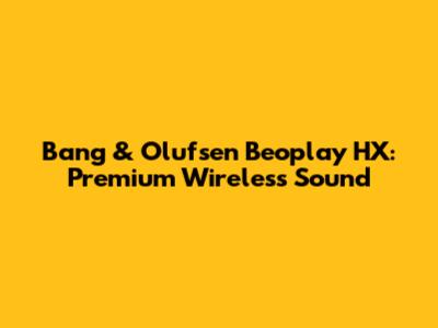 Bang & Olufsen Beoplay HX: Premium Wireless Sound