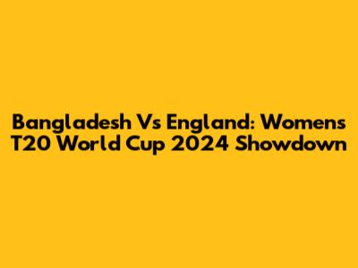 Bangladesh Vs England: Women's T20 World Cup 2024 Showdown