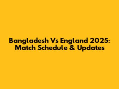 Bangladesh Vs England 2025: Match Schedule & Updates