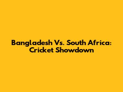 Bangladesh Vs. South Africa: Cricket Showdown