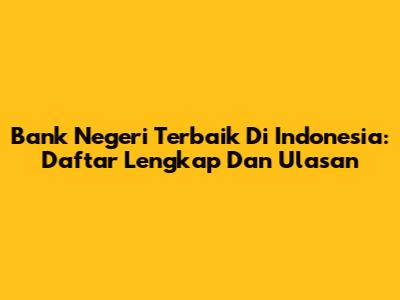 Bank Negeri Terbaik Di Indonesia: Daftar Lengkap Dan Ulasan