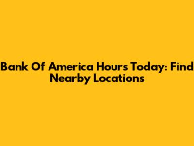 Bank Of America Hours Today: Find Nearby Locations