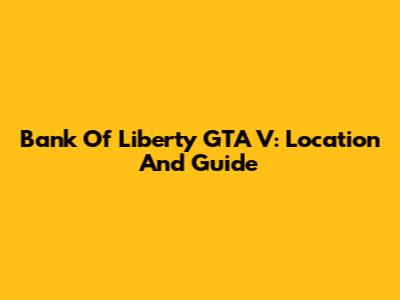 Bank Of Liberty GTA V: Location And Guide
