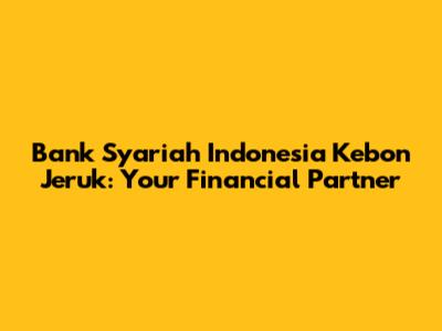 Bank Syariah Indonesia Kebon Jeruk: Your Financial Partner