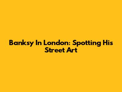 Banksy In London: Spotting His Street Art