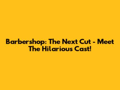 Barbershop: The Next Cut - Meet The Hilarious Cast!
