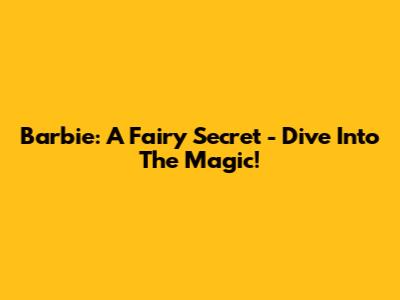 Barbie: A Fairy Secret - Dive Into The Magic!