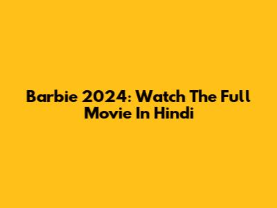 Barbie 2024: Watch The Full Movie In Hindi