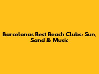 Barcelona's Best Beach Clubs: Sun, Sand & Music