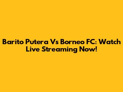 Barito Putera Vs Borneo FC: Watch Live Streaming Now!