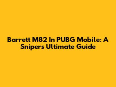 Barrett M82 In PUBG Mobile: A Sniper's Ultimate Guide