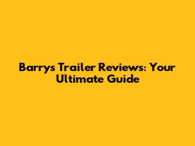 Barry's Trailer Reviews: Your Ultimate Guide