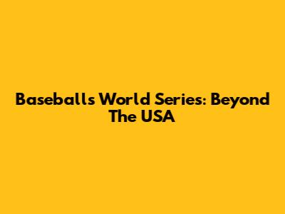Baseball's World Series: Beyond The USA
