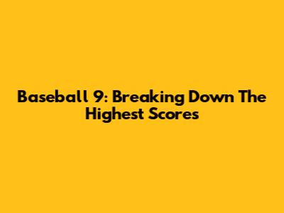Baseball 9: Breaking Down The Highest Scores