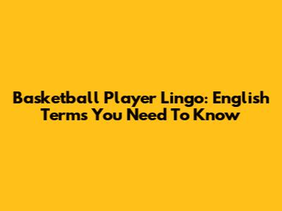 Basketball Player Lingo: English Terms You Need To Know