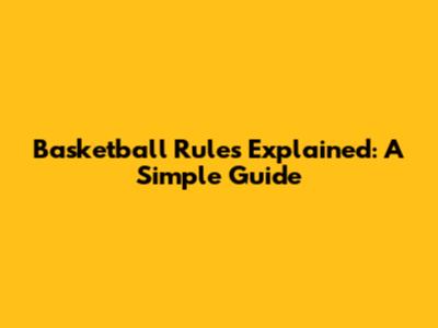 Basketball Rules Explained: A Simple Guide