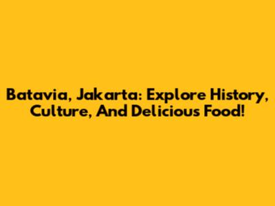 Batavia, Jakarta: Explore History, Culture, And Delicious Food!