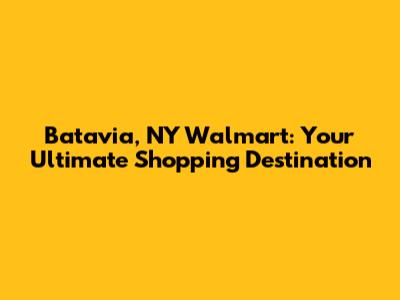 Batavia, NY Walmart: Your Ultimate Shopping Destination