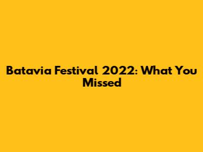 Batavia Festival 2022: What You Missed