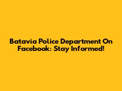 Batavia Police Department On Facebook: Stay Informed!