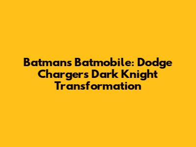 Batman's Batmobile: Dodge Charger's Dark Knight Transformation