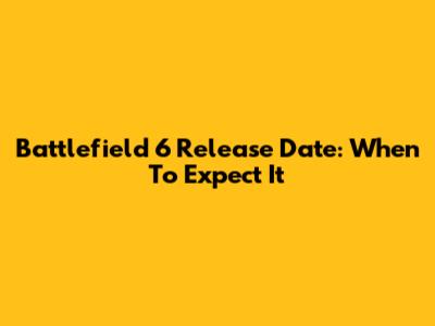 Battlefield 6 Release Date: When To Expect It