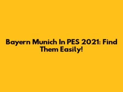 Bayern Munich In PES 2021: Find Them Easily!
