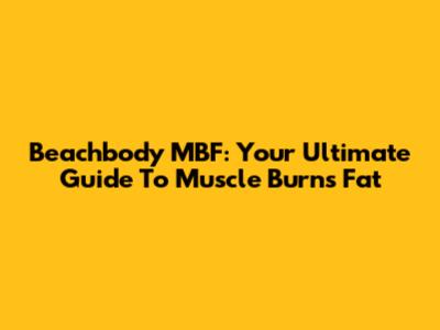 Beachbody MBF: Your Ultimate Guide To Muscle Burns Fat