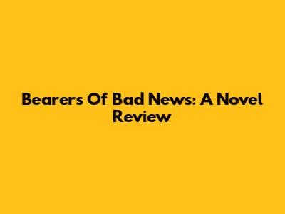 Bearers Of Bad News: A Novel Review