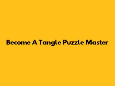 Become A Tangle Puzzle Master