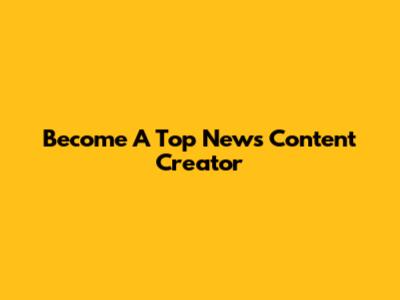 Become A Top News Content Creator