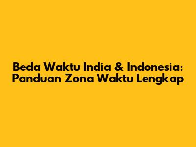 Beda Waktu India & Indonesia: Panduan Zona Waktu Lengkap