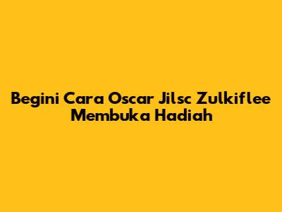 Begini Cara Oscar Jilsc Zulkiflee Membuka Hadiah