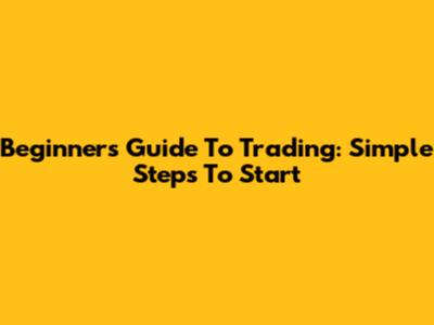 Beginner's Guide To Trading: Simple Steps To Start