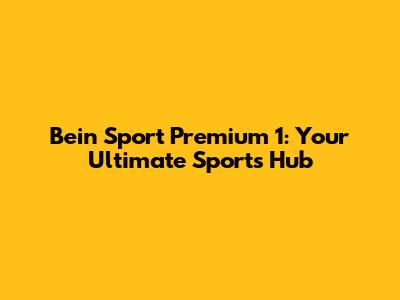 Bein Sport Premium 1: Your Ultimate Sports Hub