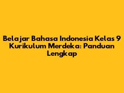 Belajar Bahasa Indonesia Kelas 9 Kurikulum Merdeka: Panduan Lengkap