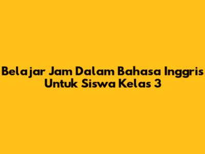 Belajar Jam Dalam Bahasa Inggris Untuk Siswa Kelas 3
