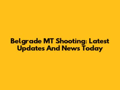 Belgrade MT Shooting: Latest Updates And News Today
