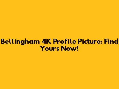 Bellingham 4K Profile Picture: Find Yours Now!