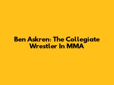 Ben Askren: The Collegiate Wrestler In MMA