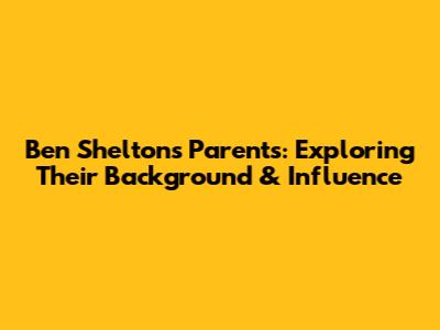 Ben Shelton's Parents: Exploring Their Background & Influence