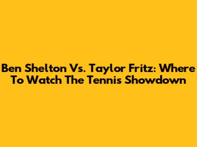 Ben Shelton Vs. Taylor Fritz: Where To Watch The Tennis Showdown