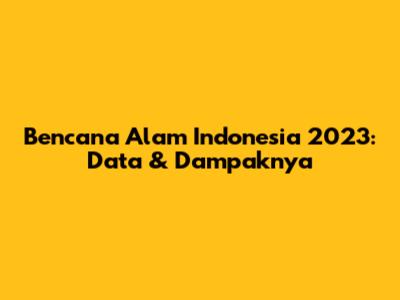 Bencana Alam Indonesia 2023: Data & Dampaknya