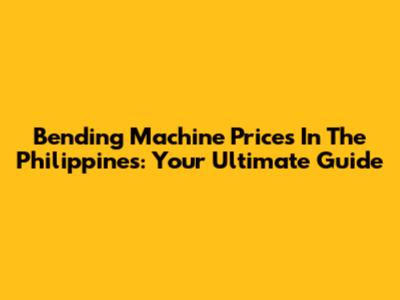 Bending Machine Prices In The Philippines: Your Ultimate Guide