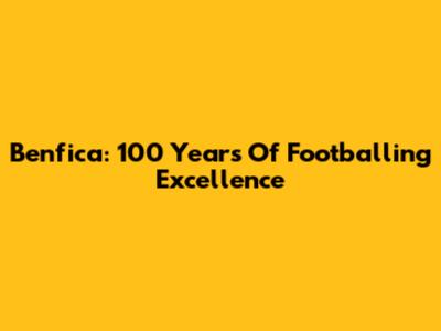 Benfica: 100 Years Of Footballing Excellence
