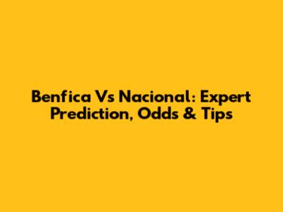 Benfica Vs Nacional: Expert Prediction, Odds & Tips