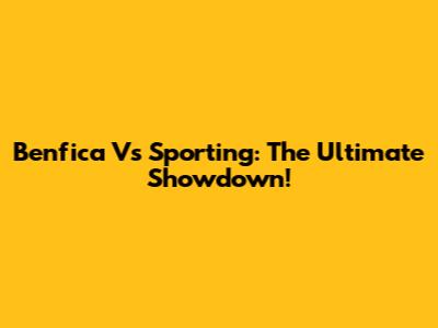 Benfica Vs Sporting: The Ultimate Showdown!