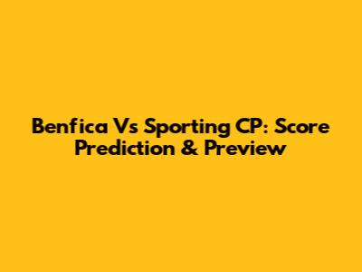 Benfica Vs Sporting CP: Score Prediction & Preview